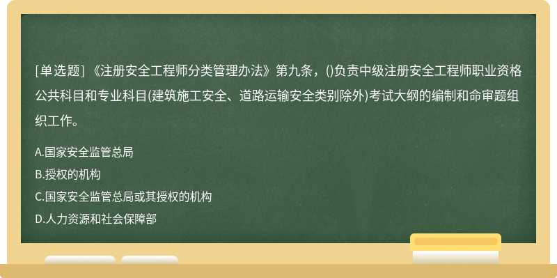 《注册安全工程师分类管理办法》第九条，()负责中级注册安全工程师职业资格公共科目和专业科目(建筑施工安全、道路运输安全类别除外)考试大纲的编制和命审题组织工作。