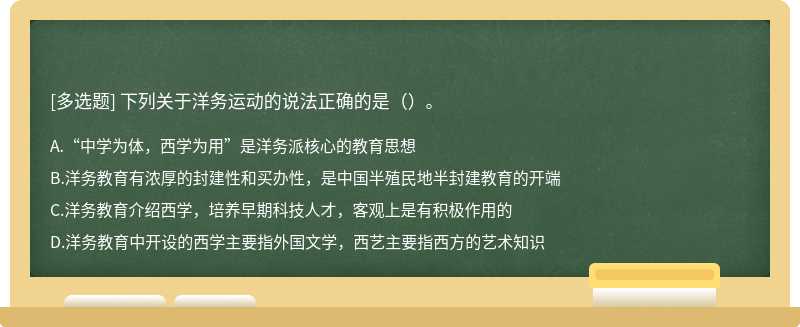 下列关于洋务运动的说法正确的是（）。A.“中学为体，西学为用”是洋务派核心的教育思想B.洋务教育有浓