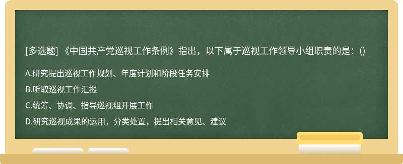 《中国共产党巡视工作条例》指出，以下属于巡视工作领导小组职责的是：（)A、研究提出巡视工作规划、