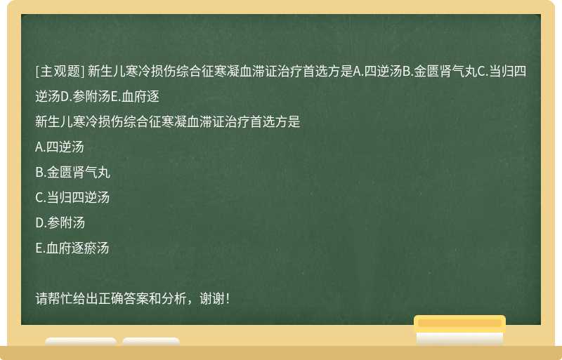 新生儿寒冷损伤综合征寒凝血滞证治疗首选方是A.四逆汤B.金匮肾气丸C.当归四逆汤D.参附汤E.血府逐