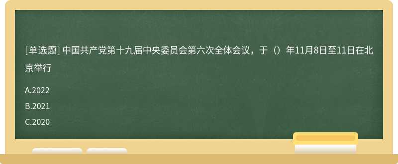 中国共产党第十九届中央委员会第六次全体会议，于（）年11月8日至11日在北京举行