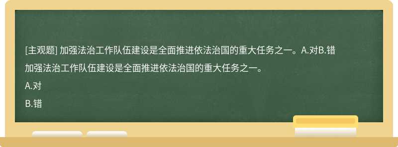 加强法治工作队伍建设是全面推进依法治国的重大任务之一。A.对B.错