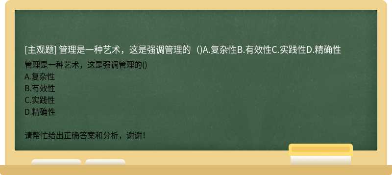 管理是一种艺术，这是强调管理的（)A.复杂性B.有效性C.实践性D.精确性