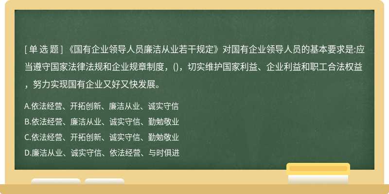 《国有企业领导人员廉洁从业若干规定》对国有企业领导人员的基本要求是:应当遵守国家法律法规和