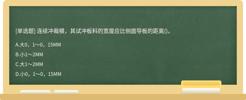 连续冲裁模，其试冲板料的宽度应比侧面导板的距离()。