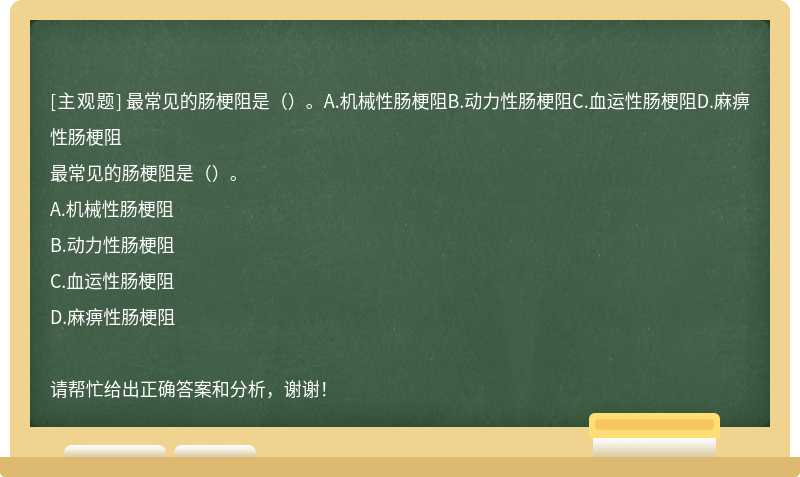 最常见的肠梗阻是（）。A.机械性肠梗阻B.动力性肠梗阻C.血运性肠梗阻D.麻痹性肠梗阻