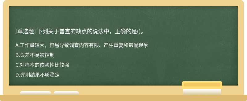 下列关于普查的缺点的说法中，正确的是（)。A.工作量较大，容易导致调查内容有限、产生重复和遗漏