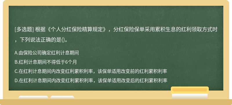 根据《个人分红保险精算规定》，分红保险保单采用累积生息的红利领取方式时，下列说法正确的是（