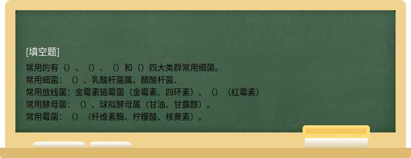 常用的有（）、（）、（）和（）四大类群常用细菌。常用细菌：（）、乳酸杆菌属、醋酸杆菌、常用放线菌：金霉素链霉菌（金霉素、四环素）、（）（红霉素）常用酵母菌：（）、球拟酵母属（甘油、甘露醇）。常用霉菌：（）（纤维素酶、柠檬酸、核黄素）。