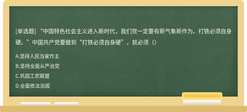 “中国特色社会主义进入新时代，我们党一定要有新气象新作为。打铁必须自身硬。”中国共产党要做到“打铁必须自身硬”，就必须（）