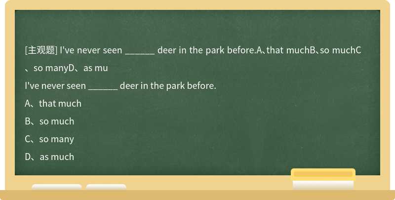 I've never seen ______ deer in the park before.A、that muchB、so muchC、so manyD、as mu