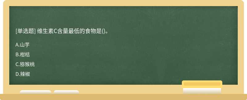 维生素C含量最低的食物是（)。A、山芋B、柑桔C、猕猴桃D、辣椒