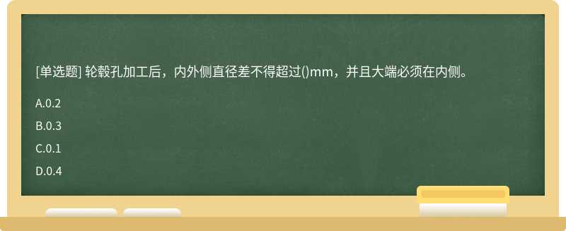 轮毂孔加工后，内外侧直径差不得超过()mm，并且大端必须在内侧。