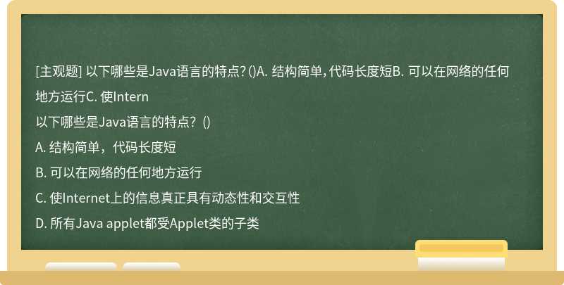 以下哪些是Java语言的特点？（)A. 结构简单，代码长度短B. 可以在网络的任何地方运行C. 使Intern