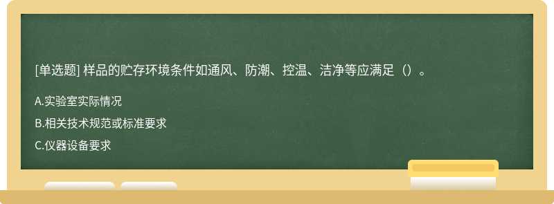 样品的贮存环境条件如通风、防潮、控温、洁净等应满足（）。