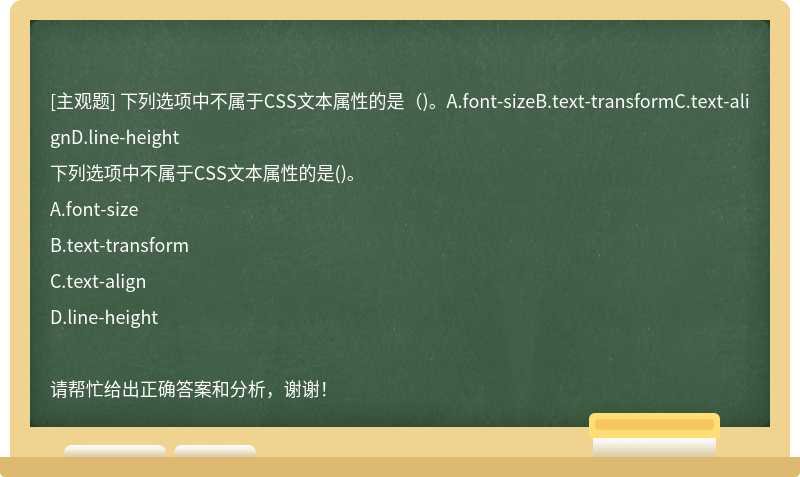 下列选项中不属于CSS文本属性的是（)。A.font-sizeB.text-transformC.text-alignD.line-height