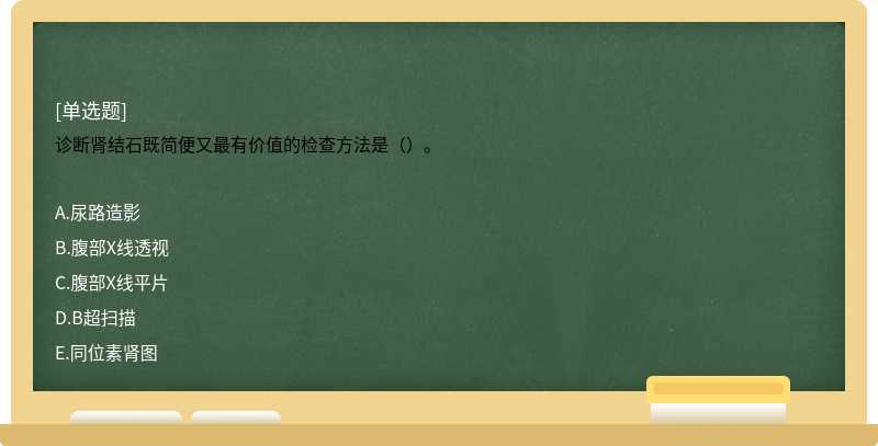 诊断肾结石既简便又最有价值的检查方法是（）。