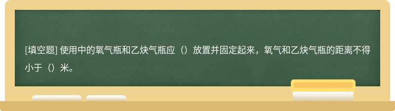 使用中的氧气瓶和乙炔气瓶应（）放置并固定起来，氧气和乙炔气瓶的距离不得小于（）米。