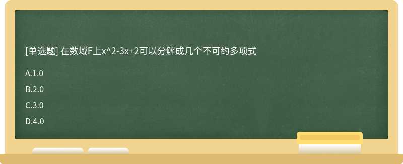 在数域F上x^2－3x＋2可以分解成几个不可约多项式A、1.0B、2.0C、3.0D、4.0