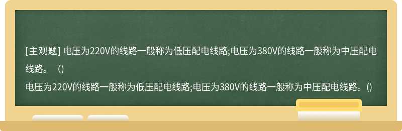 电压为220V的线路一般称为低压配电线路;电压为380V的线路一般称为中压配电线路。（)