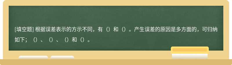 根据误差表示的方示不同，有（）和（）。产生误差的原因是多方面的，可归纳如下；（）、（）、（）和（）。