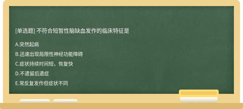 不符合短暂性脑缺血发作的临床特征是A.突然起病B.迅速出现局限性神经功能障碍C.症状持续时间