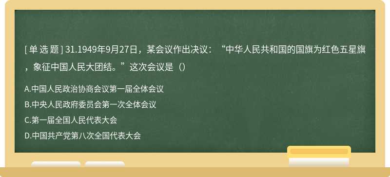 31.1949年9月27日，某会议作出决议：“中华人民共和国的国旗为红色五星旗，象征中国人民大团结。”这次会议是（）