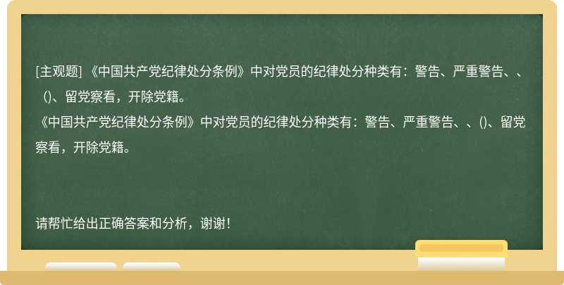 《中国共产党纪律处分条例》中对党员的纪律处分种类有：警告、严重警告、、（)、留党察看，开除党籍。