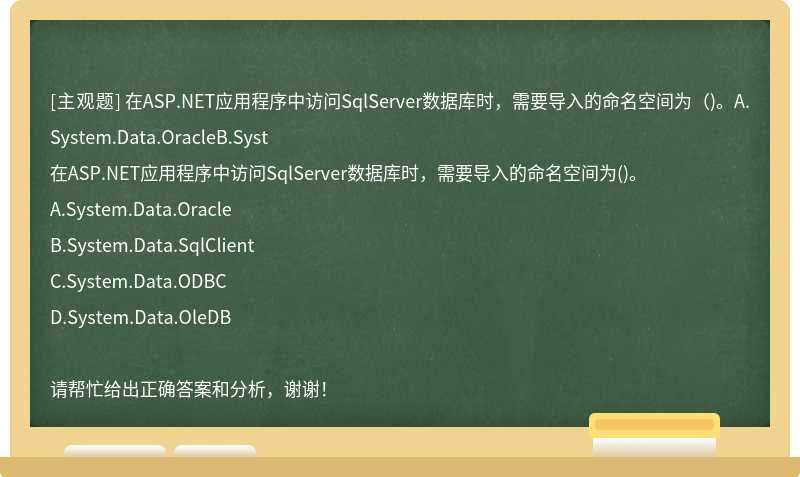 在ASP.NET应用程序中访问SqlServer数据库时，需要导入的命名空间为（)。A.System.Data.OracleB.Syst