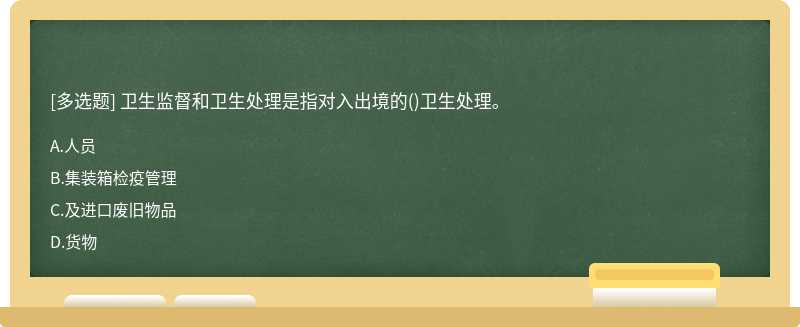 卫生监督和卫生处理是指对入出境的()卫生处理。