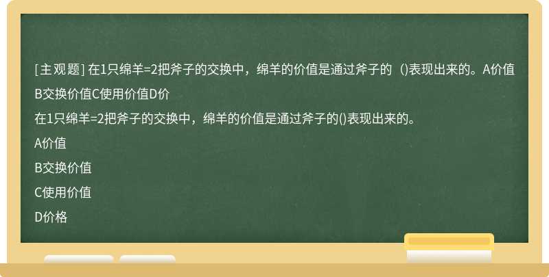 在1只绵羊=2把斧子的交换中，绵羊的价值是通过斧子的（)表现出来的。A价值B交换价值C使用价值D价