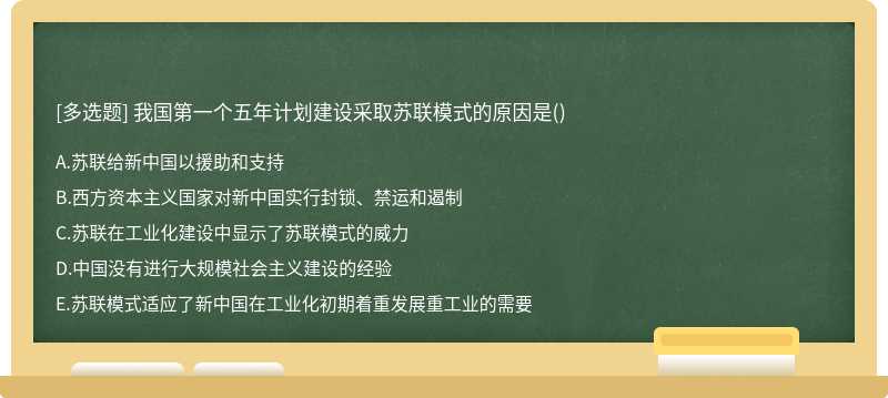 我国第一个五年计划建设采取苏联模式的原因是（)A、苏联给新中国以援助和支持B、西方资本主义国家