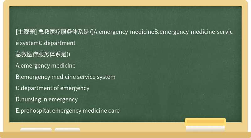 急救医疗服务体系是（)A.emergency medicineB.emergency medicine service systemC.department