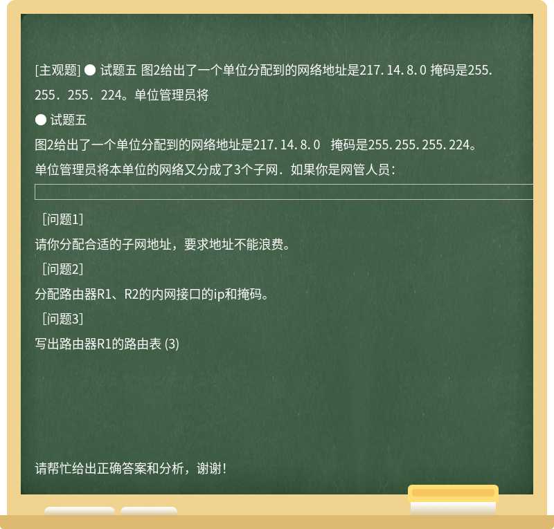 ● 试题五 图2给出了一个单位分配到的网络地址是217．14．8．0 掩码是255．255．255．224。单位管理员将