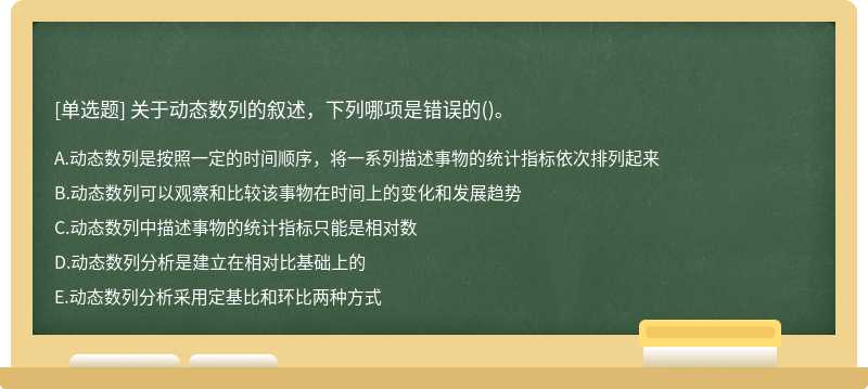 关于动态数列的叙述，下列哪项是错误的（)。A.动态数列是按照一定的时间顺序，将一系列描述事物的