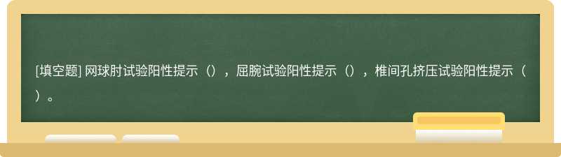 网球肘试验阳性提示（），屈腕试验阳性提示（），椎间孔挤压试验阳性提示（）。