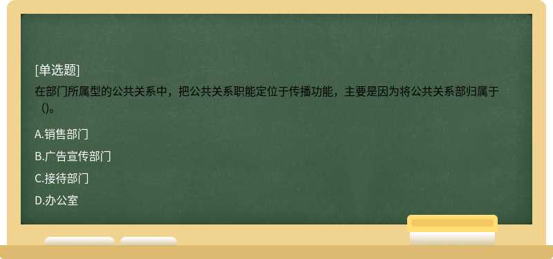 在部门所属型的公共关系中，把公共关系职能定位于传播功能，主要是因为将公共关系部归属于（)。