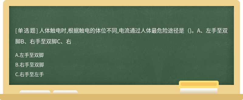 人体触电时,根据触电的体位不同,电流通过人体最危险途径是（)。A、左手至双脚B、右手至双脚C、右