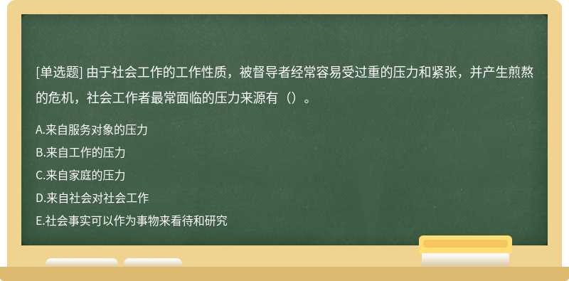 由于社会工作的工作性质，被督导者经常容易受过重的压力和紧张，并产生煎熬的危机，社会工作者最常面临的压力来源有（）。