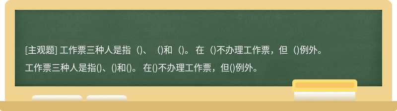 工作票三种人是指（)、（)和（)。 在（)不办理工作票，但（)例外。