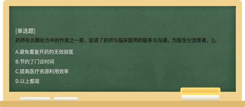 药师在长期处方中的作用之一是，促进了药师与临床医师的联系与沟通，为医生分流患者，()。