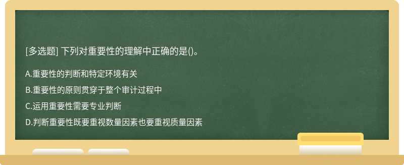 下列对重要性的理解中正确的是（)。A、重要性的判断和特定环境有关B、重要性的原则贯穿于整个审计