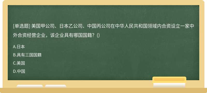 美国甲公司、日本乙公司、中国丙公司在中华人民共和国领域内合资设立一家中外合资经营企业，该企