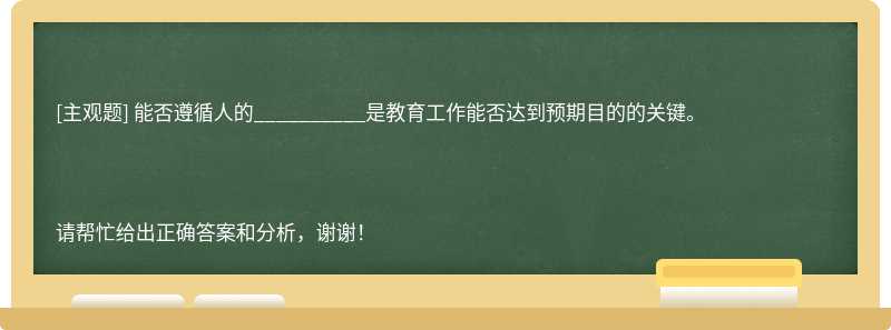 能否遵循人的__________是教育工作能否达到预期目的的关键。