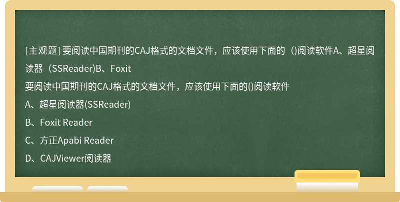 要阅读中国期刊的CAJ格式的文档文件，应该使用下面的（)阅读软件A、超星阅读器（SSReader)B、Foxit