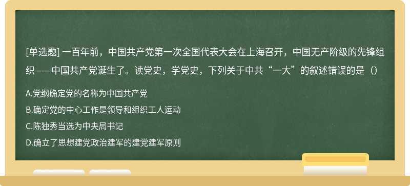 一百年前，中国共产党第一次全国代表大会在上海召开，中国无产阶级的先锋组织——中国共产党诞生了。读党史，学党史，下列关于中共“一大”的叙述错误的是（）