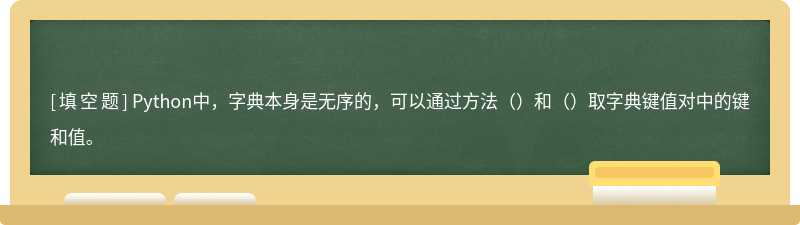 Python中，字典本身是无序的，可以通过方法（）和（）取字典键值对中的键和值。