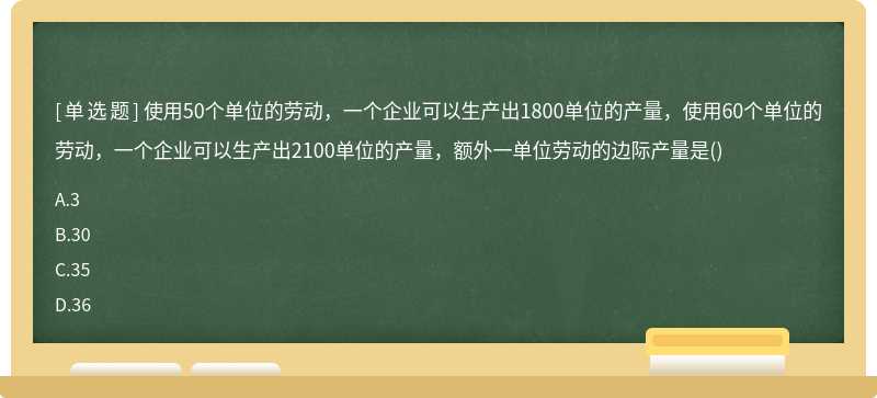 使用50个单位的劳动，一个企业可以生产出1800单位的产量，使用60个单位的劳动，一个企业可以生产