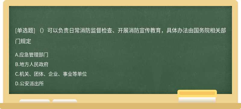 （）可以负责日常消防监督检查、开展消防宣传教育，具体办法由国务院相关部门规定