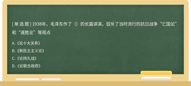 1938年，毛泽东作了（）的长篇讲演，驳斥了当时流行的抗日战争“亡国论”和“速胜论”等观点